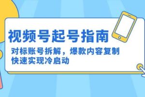 视频号起号指南：对标账号拆解，爆款内容复制，快速实现冷启动