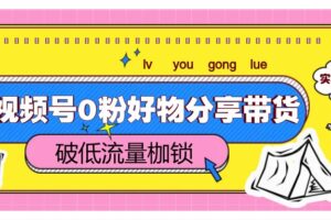 视频号0粉好物分享带货，突破低流量枷锁，实现月入4000+