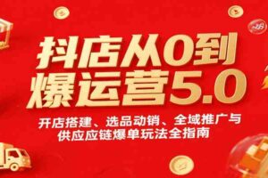 抖店从0到爆运营5.0，开店搭建、选品动销、全域推广与供应链爆单玩法全指南