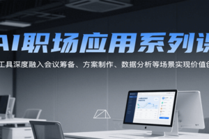 AI职场应用系列课，AI工具深度融入会议筹备、方案制作、数据分析等场景实现价值创造