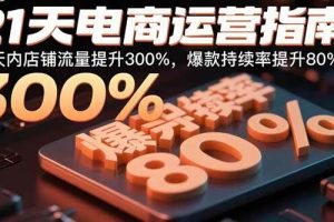 (15957期)21天电商运营指南:21天内店铺流量提升300%,爆款持续率提升80%