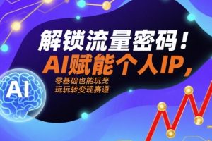 解锁流量密码！AI赋能个人IP，零基础也能玩转变现赛道