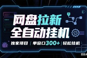 网盘全自动拉新掘金 独家项目 长期稳定 单窗口日入300+ 可矩阵！！！