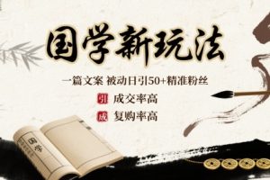 国学新玩法：一篇文案  被动日引50+精准粉丝成交率高  复购率高