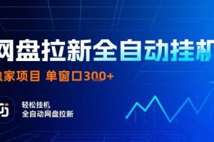 网盘全自动拉新掘金，独家技术，操作简单，单窗口轻松日入3张+ 可矩阵【揭秘】