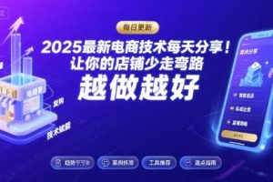 2025最新电商技术每天分享，让你的店铺少走弯路，越做越好(更新8月)