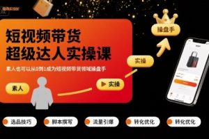 短视频带货超级达人实操课，素人也可以从0到1成为短视频带货领域操盘手