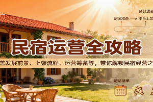 民宿运营全攻略：涵盖发展前景、上架流程、运营筹备等，带你解锁民宿经营之道