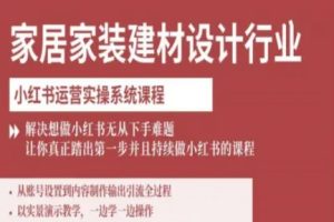家居家装建材设计行业小红书运营实操系统课程，解决想做小红书无从下手难题让你真正踏出第一步