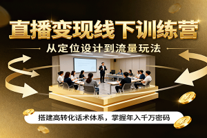 直播变现线下训练营，从定位设计到流量玩法，搭建高转化话术体系，掌握年入千万密码