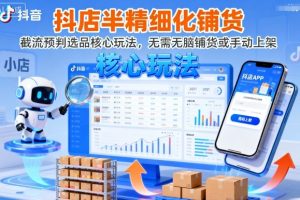 抖店半精细化铺货，截流预判选品核心玩法，无需无脑铺货或手动上架（更新9月）