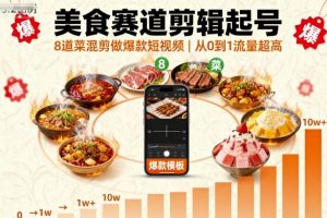美食赛道剪辑起号，8道菜混剪做爆款短视频，从0到1，流量超高