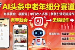 AI头条中老年细分赛道，有手就会靠搬运，单日收入多张，条条引爆无脑操作