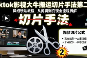 Tiktok影视大牛搬运切片手法第二期，详细玩法教程