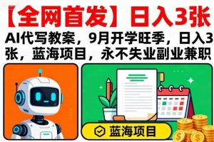 【全网首发】AI代写教案，9月开学旺季，日入3张，蓝海项目，永不失业副业兼职