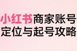 小红书电商全链路实战从定位到爆单，系统拆解小红书商家起号全流程（更新）