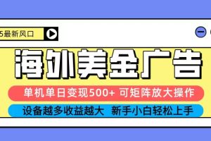 2025吃肉海外美金广告，单机单日变现500+，矩阵可无限放大，新手小白轻松上手