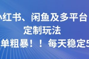 小红书、闲鱼及多平台定制玩法简单粗暴！每天稳定5张