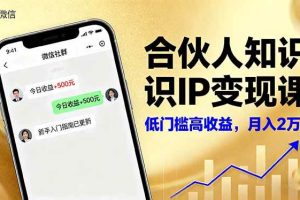 （16325期）合伙人知识IP变现课，微信生态,内容创作与爆款打造,全网引流，新手月入2w+