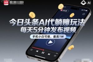 今日头条AI代躺賺玩法，每天5分钟发布视频，手机小白可做，最高1W+【揭秘】