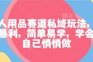 成人用品赛道私域玩法，非常暴利，简单易学，学会了自己悄悄做
