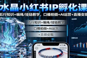 水晶小红书IP孵化课：五行知识+编绳/挂链教学，口播拍摄+AI运营+直播变现