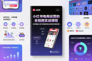 小红书电商运营的全链路实战课程，系统覆盖从账号搭建到商业变现的完整流程