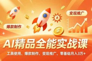(16785期)AI精品全能实战课,工具使用、爆款制作、变现推广,零基础月入3万+