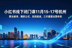 （16797期）小红书线下闭门课11月15-17号杭州，算法破译、爆款公式、变现提速，三天重塑运营体系
