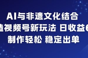AI与非遗文化结合，打造视频号新玩法，日收益6张，制作轻松，稳定出单