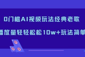 0门槛AI视频玩法经典老歌，播放量轻轻松松10w+玩法简单