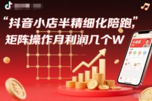 抖店半精细化铺货【1期+2期】，抖音小店半精细化陪跑，矩阵操作月利润几个W（更新12月）