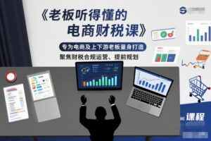 老板听得懂的电商财税课，专为电商及上下游老板量身打造，聚焦财税合规运营、提前规划