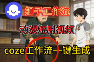 Coze扣子智能体工作流一键生成动漫短剧视频，保姆级搭建教学