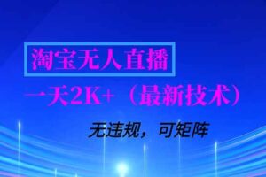 (16920期)淘宝无人直播【最新技术】,独家方法,一天搞2K+,无违规封号,支持矩阵操作,长期稳定