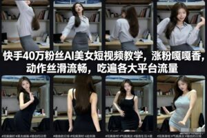 快手40万粉丝博主AI美女短视频教学，涨粉嘎嘎香，动作丝滑流畅，吃遍各大平台流量