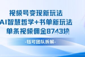 视频号变现新玩法，AI智慧哲学+书单新玩法，单条视频佣金1k+