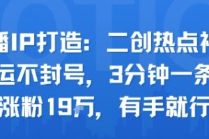 口播IP打造：二创热点视频，纯搬运不封号，3分钟一条作品，涨粉19w，有手就行