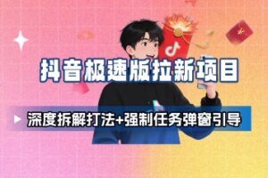 抖音极速版拉新项目_深度拆解打法+强制任务弹窗引导