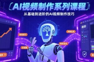 AI视频制作系列课程，从基础到进阶的AI视频制作技巧全涵盖