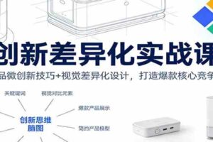 创新差异化实战课：产品微创新技巧+视觉差异化设计，打造爆款核心竞争力