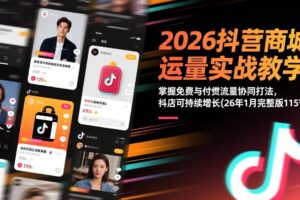 （17165期）2026抖音商城运营实战教学：掌握免费与付费流量协同打法，抖店可持续增长(26年1月完整版115节)