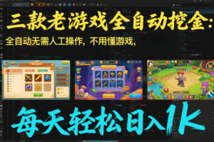 三款老游戏全自动挖金：全自动无需人工操作，不用懂游戏，每天轻松日入1k【揭秘】