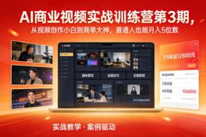 AI商业视频实战训练营第3期，从视频创作小白到商单大神，普通人也能月入5位数