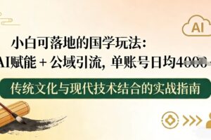 小白可落地的国学玩法：AI赋能+公域引流，单账号日均4张