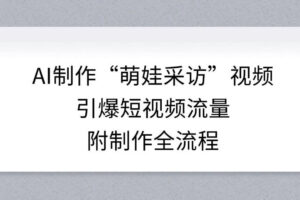AI制作“萌娃采访”视频，引爆短视频流量，附制作全流程