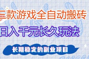 三款全自动游戏搬砖，日入1k+，长久玩法，长期稳定的副业项目【揭秘】