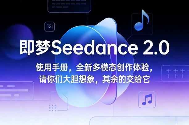 即梦Seedance 2.0使用手册,全新多模态创作体验,请你们大胆想象,其余的交给它