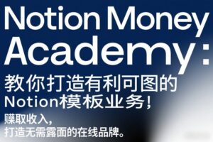 Notion Money Academy：教你打造有利可图的Notion模板业务，賺取收入，打造无需露面的在线品牌