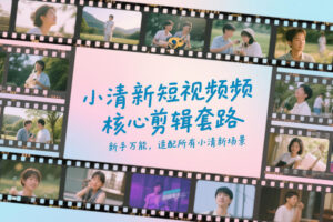 小清新短视频核心剪辑套路，新手万能，适配所有小清新场景